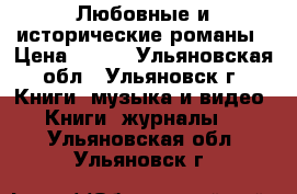Любовные и исторические романы › Цена ­ 150 - Ульяновская обл., Ульяновск г. Книги, музыка и видео » Книги, журналы   . Ульяновская обл.,Ульяновск г.